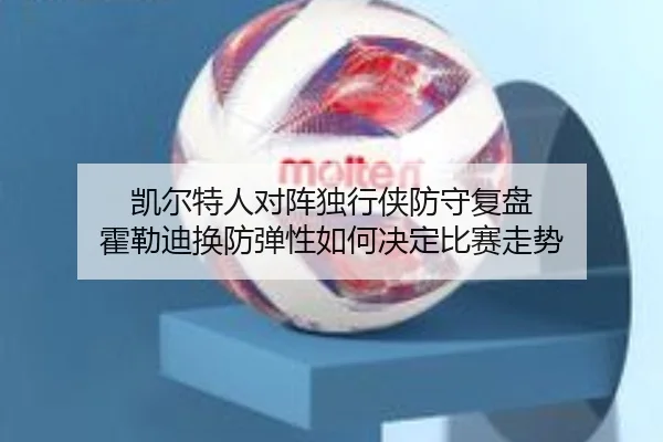 凯尔特人对阵独行侠防守复盘 霍勒迪换防弹性如何决定比赛走势