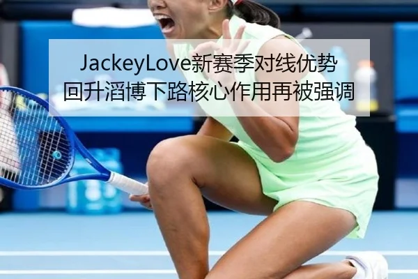 JackeyLove新赛季对线优势回升滔博下路核心作用再被强调